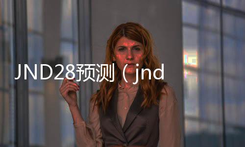 JND28预测（jnd28预测工具）